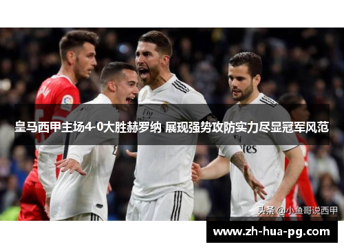 皇马西甲主场4-0大胜赫罗纳 展现强势攻防实力尽显冠军风范