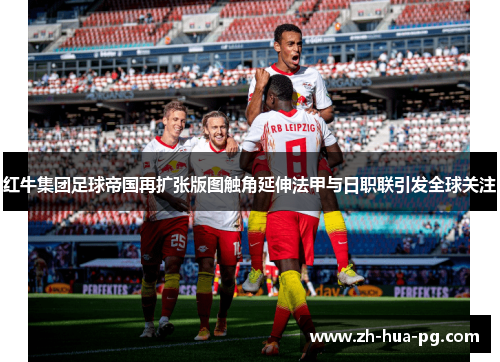 红牛集团足球帝国再扩张版图触角延伸法甲与日职联引发全球关注