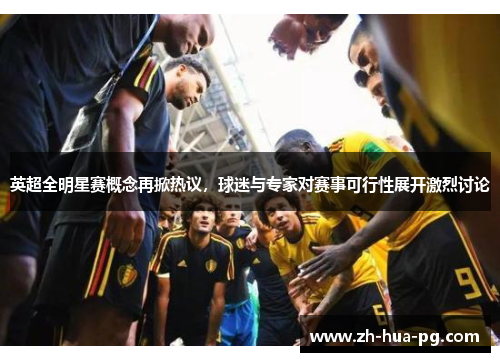 英超全明星赛概念再掀热议，球迷与专家对赛事可行性展开激烈讨论