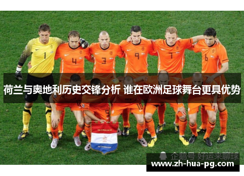 荷兰与奥地利历史交锋分析 谁在欧洲足球舞台更具优势