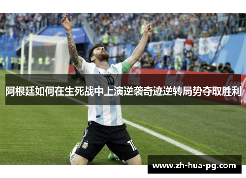 阿根廷如何在生死战中上演逆袭奇迹逆转局势夺取胜利