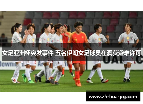 女足亚洲杯突发事件 五名伊朗女足球员在澳获避难许可 女足亚洲杯突发事件 五名伊朗女足球员在澳获避难许可