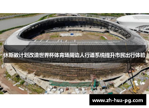 休斯敦计划改造世界杯体育场周边人行道系统提升市民出行体验 休斯敦计划改造世界杯体育场周边人行道系统提升市民出行体验