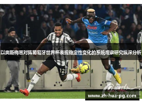 以奥斯梅恩对阵葡萄牙世界杯表现稳定性变化的系统观察研究纵深分析 以奥斯梅恩对阵葡萄牙世界杯表现稳定性变化的系统观察研究纵深分析